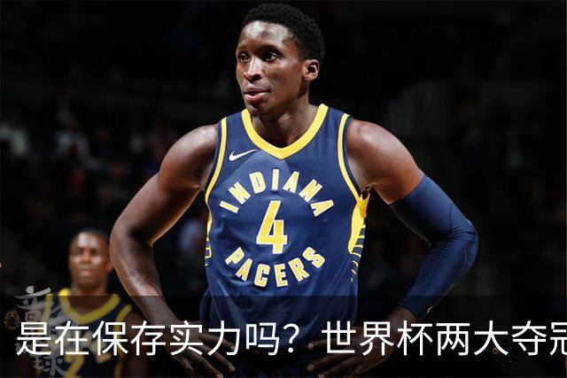 是在保存实力吗？世界杯两大夺冠热门热身赛同时“翻车”