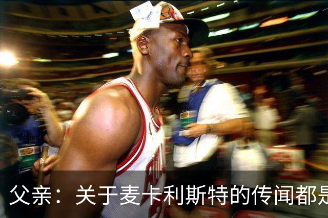 父亲：关于麦卡利斯特的传闻都是假的，皇马方面没人与我们联系